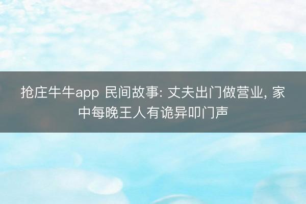 抢庄牛牛app 民间故事: 丈夫出门做营业, 家中每晚王人有诡异叩门声