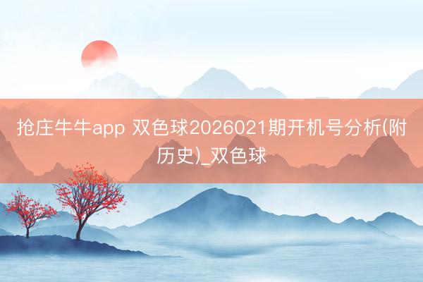 抢庄牛牛app 双色球2026021期开机号分析(附历史)_双色球