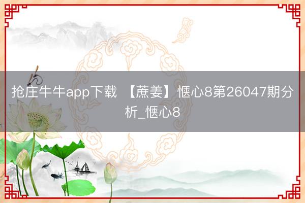 抢庄牛牛app下载 【蔗姜】惬心8第26047期分析_惬心8