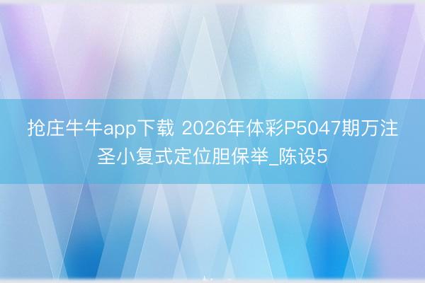 抢庄牛牛app下载 2026年体彩P5047期万注圣小复式定位胆保举_陈设5