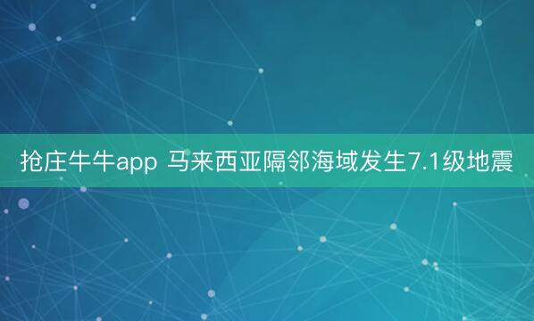 抢庄牛牛app 马来西亚隔邻海域发生7.1级地震