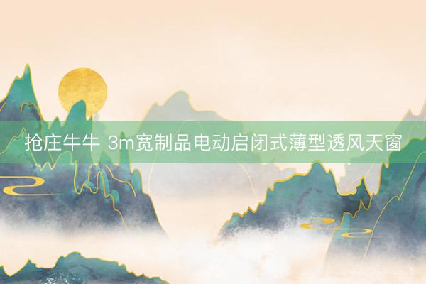 抢庄牛牛 3m宽制品电动启闭式薄型透风天窗