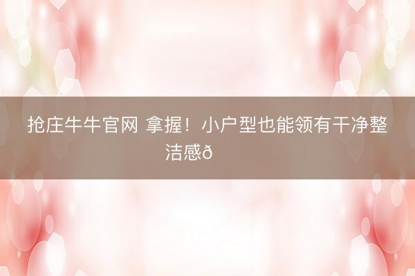 抢庄牛牛官网 拿握！小户型也能领有干净整洁感🏠