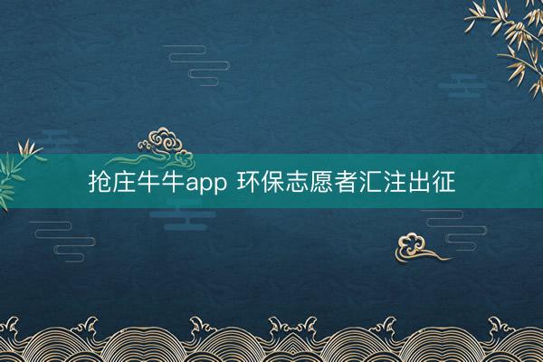 抢庄牛牛app 环保志愿者汇注出征