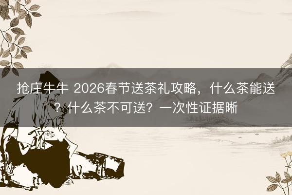 抢庄牛牛 2026春节送茶礼攻略，什么茶能送？什么茶不可送？一次性证据晰