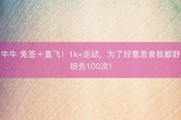 牛牛 免签＋直飞！1k+走动，为了好意思食我都舒坦去100次！