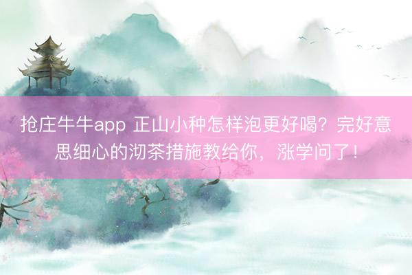 抢庄牛牛app 正山小种怎样泡更好喝？完好意思细心的沏茶措施教给你，涨学问了！