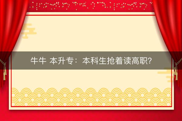 牛牛 本升专：本科生抢着读高职？