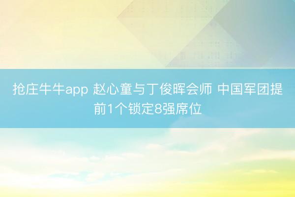 抢庄牛牛app 赵心童与丁俊晖会师 中国军团提前1个锁定8强席位