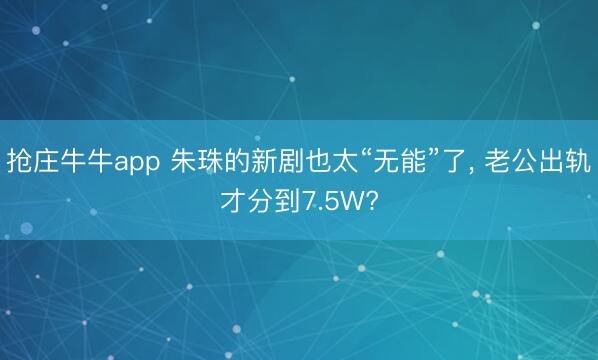 抢庄牛牛app 朱珠的新剧也太“无能”了，<a href=