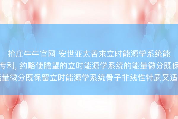 抢庄牛牛官网 安世亚太苦求立时能源学系统能量演化模子构建关节专利， 约略使瞻望的立时能源学系统的能量微分既保留立时能源学系统骨子非线性特质又适合践诺工程条目