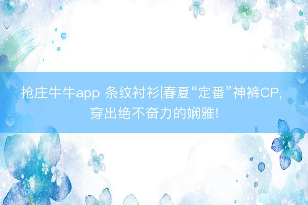 抢庄牛牛app 条纹衬衫|春夏“定番”神裤CP， 穿出绝不奋力的娴雅!