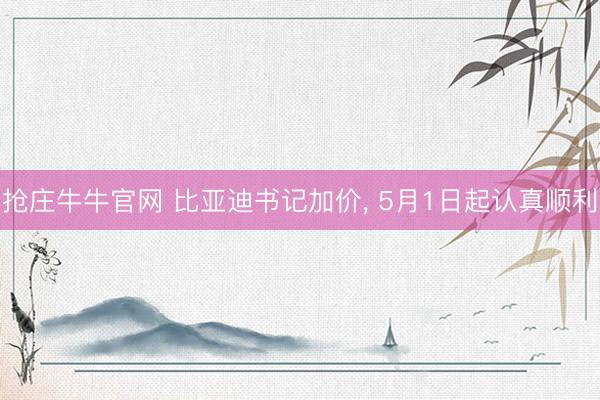 抢庄牛牛官网 比亚迪书记加价， 5月1日起认真顺利