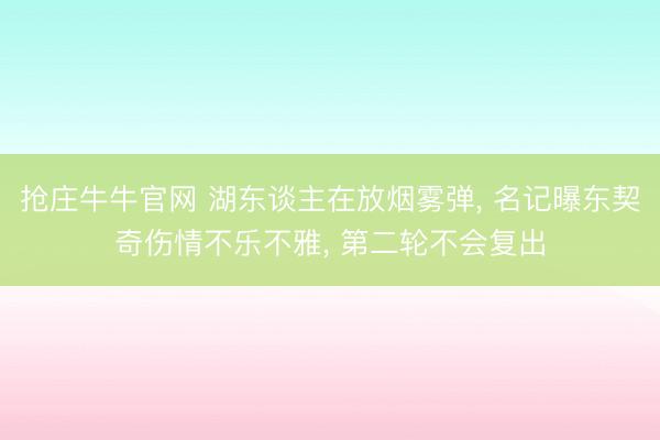 抢庄牛牛官网 湖东谈主在放烟雾弹， 名记曝东契奇伤情不乐不雅， 第二轮不会复出