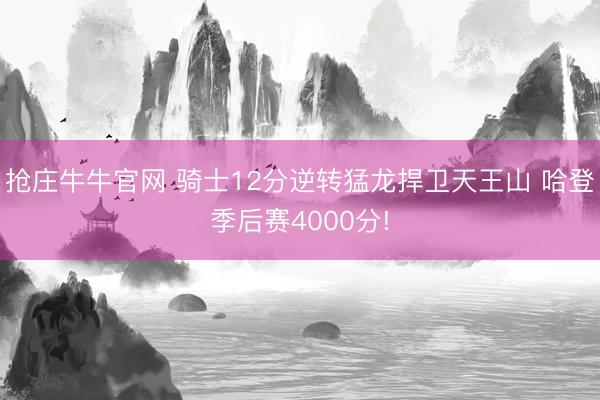抢庄牛牛官网 骑士12分逆转猛龙捍卫天王山 哈登季后赛4000分!