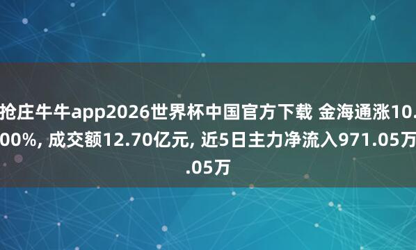 抢庄牛牛app2026世界杯中国官方下载 金海通涨10.00%， 成交额12.70亿元， 近5日主力净流入971.05万
