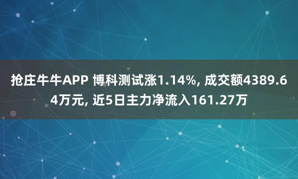 抢庄牛牛APP 博科测试涨1.14%， 成交额4389.64万元， 近5日主力净流入161.27万