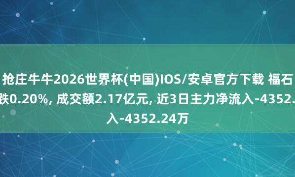 抢庄牛牛2026世界杯(中国)IOS/安卓官方下载 福石控股跌0.20%， 成交额2.17亿元， 近3日主力净流入-4352.24万