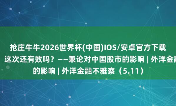 抢庄牛牛2026世界杯(中国)IOS/安卓官方下载 “巴菲特信号”，这次还有效吗？——兼论对中国股市的影响 | 外洋金融不雅察（5.11）