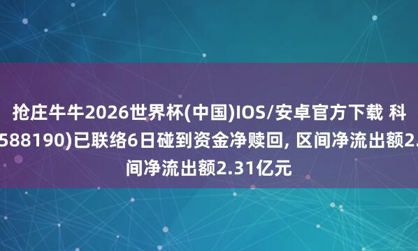 抢庄牛牛2026世界杯(中国)IOS/安卓官方下载 科创100(588190)已联络6日碰到资金净赎回， 区间净流出额2.31亿元
