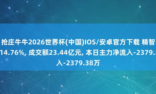 抢庄牛牛2026世界杯(中国)IOS/安卓官方下载 精智达涨14.76%， 成交额23.44亿元， 本日主力净流入-2379.38万