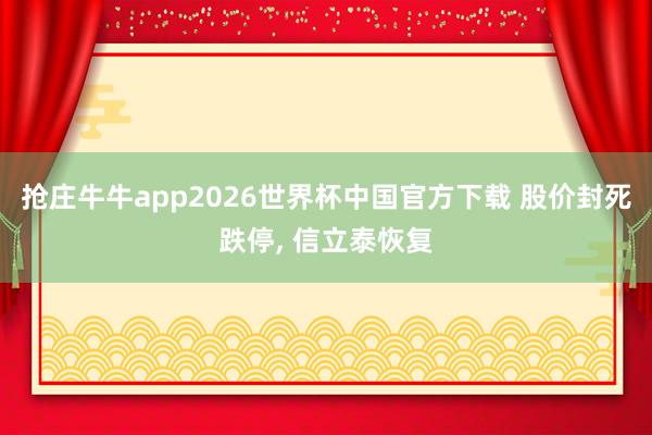 抢庄牛牛app2026世界杯中国官方下载 股价封死跌停, 信立泰恢复