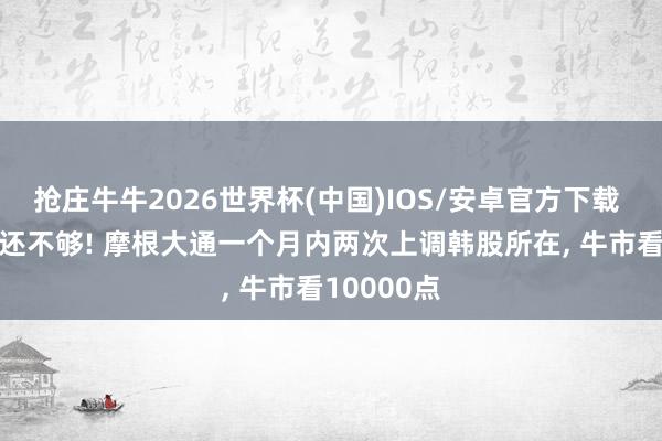 抢庄牛牛2026世界杯(中国)IOS/安卓官方下载 暴涨86%还不够! 摩根大通一个月内两次上调韩股所在， 牛市看10000点
