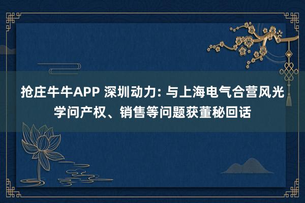 抢庄牛牛APP 深圳动力: 与上海电气合营风光学问产权、销售等问题获董秘回话