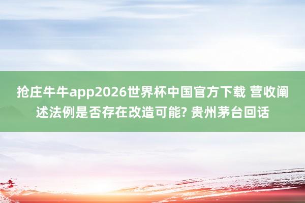 抢庄牛牛app2026世界杯中国官方下载 营收阐述法例是否存在改造可能? 贵州茅台回话
