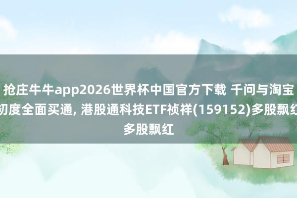 抢庄牛牛app2026世界杯中国官方下载 千问与淘宝初度全面买通， 港股通科技ETF祯祥(159152)多股飘红