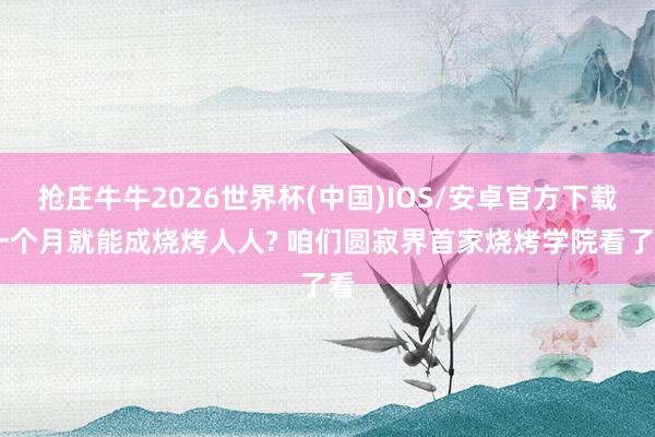 抢庄牛牛2026世界杯(中国)IOS/安卓官方下载 一个月就能成烧烤人人? 咱们圆寂界首家烧烤学院看了看
