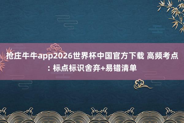 抢庄牛牛app2026世界杯中国官方下载 高频考点: 标点标识舍弃+易错清单
