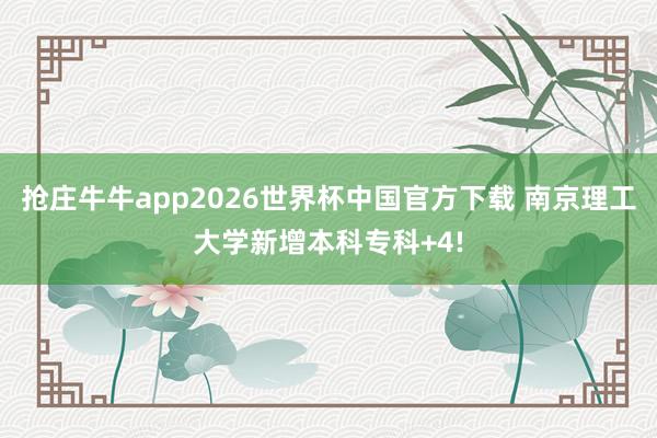抢庄牛牛app2026世界杯中国官方下载 南京理工大学新增本科专科+4!