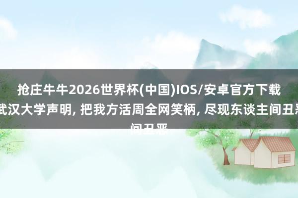 抢庄牛牛2026世界杯(中国)IOS/安卓官方下载 武汉大学声明， 把我方活周全网笑柄， 尽现东谈主间丑恶