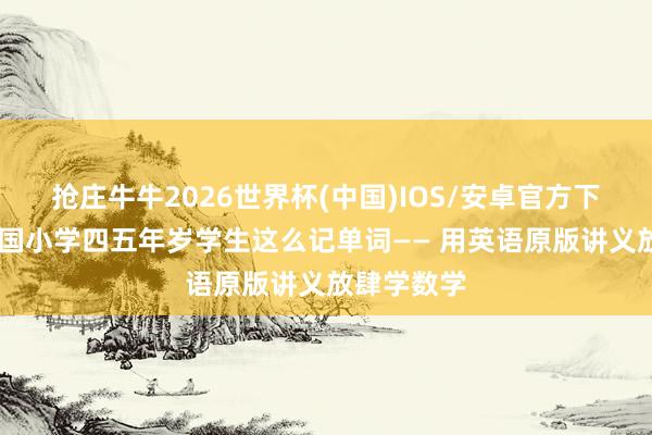 抢庄牛牛2026世界杯(中国)IOS/安卓官方下载 好意思国小学四五年岁学生这么记单词—— 用英语原版讲义放肆学数学