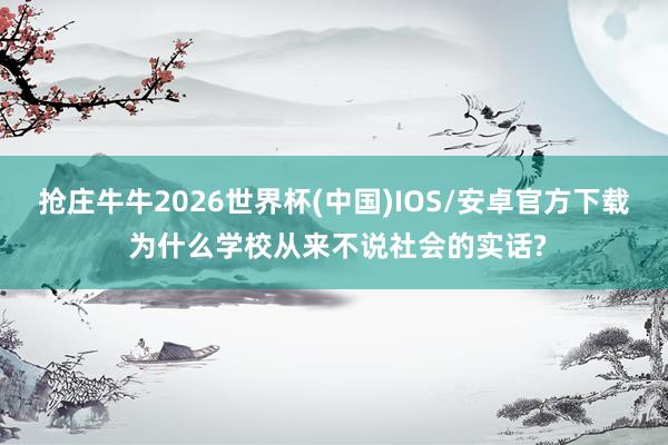 抢庄牛牛2026世界杯(中国)IOS/安卓官方下载 为什么学校从来不说社会的实话?