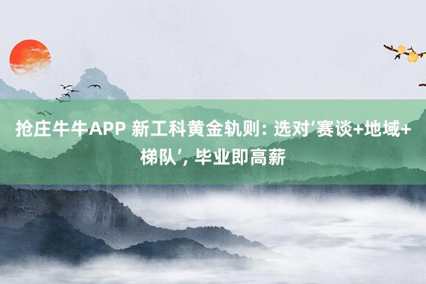 抢庄牛牛APP 新工科黄金轨则: 选对‘赛谈+地域+梯队’， 毕业即高薪