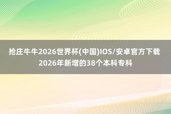 抢庄牛牛2026世界杯(中国)IOS/安卓官方下载 2026年新增的38个本科专科