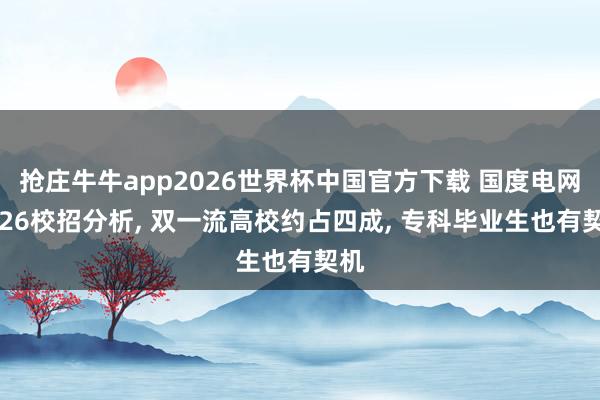 抢庄牛牛app2026世界杯中国官方下载 国度电网2026校招分析， 双一流高校约占四成， 专科毕业生也有契机