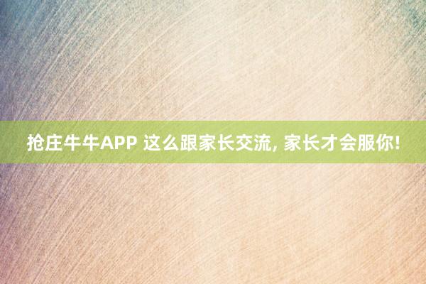 抢庄牛牛APP 这么跟家长交流, 家长才会服你!