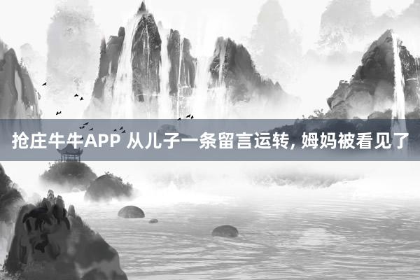 抢庄牛牛APP 从儿子一条留言运转， 姆妈被看见了