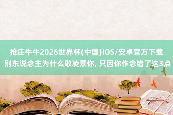 抢庄牛牛2026世界杯(中国)IOS/安卓官方下载 别东说念主为什么敢凌暴你， 只因你作念错了这3点