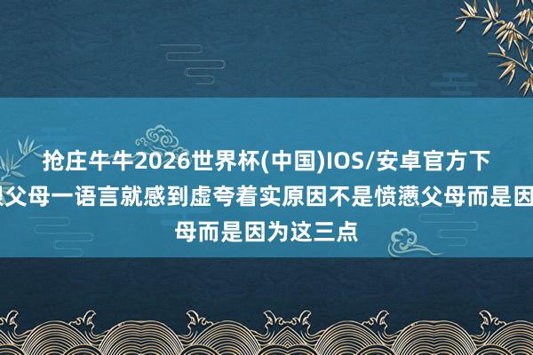 抢庄牛牛2026世界杯(中国)IOS/安卓官方下载 若你跟父母一语言就感到虚夸着实原因不是愤懑父母而是因为这三点
