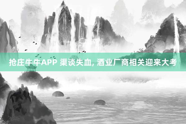 抢庄牛牛APP 渠谈失血， 酒业厂商相关迎来大考