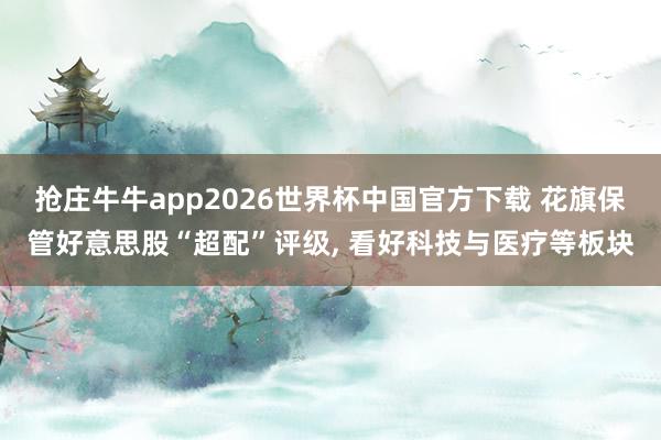抢庄牛牛app2026世界杯中国官方下载 花旗保管好意思股“超配”评级， 看好科技与医疗等板块