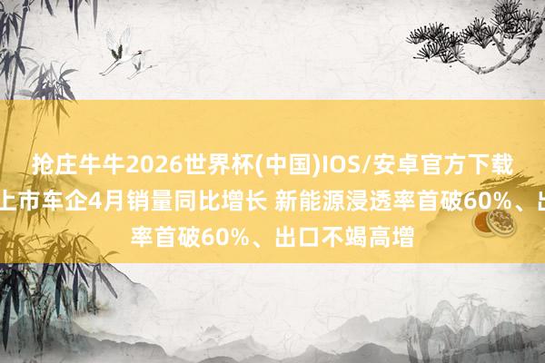 抢庄牛牛2026世界杯(中国)IOS/安卓官方下载 六成A/H股上市车企4月销量同比增长 新能源浸透率首破60%、出口不竭高增