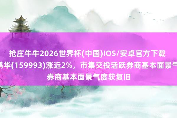 抢庄牛牛2026世界杯(中国)IOS/安卓官方下载 证券ETF鹏华(159993)涨近2%，市集交投活跃券商基本面景气度获复旧