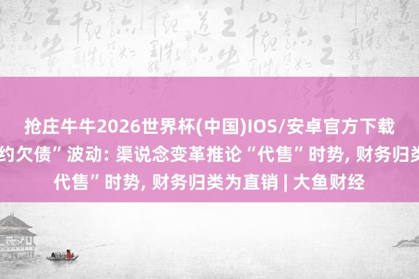 抢庄牛牛2026世界杯(中国)IOS/安卓官方下载 贵州茅台修起“公约欠债”波动: 渠说念变革推论“代售”时势， 财务归类为直销 | 大鱼财经