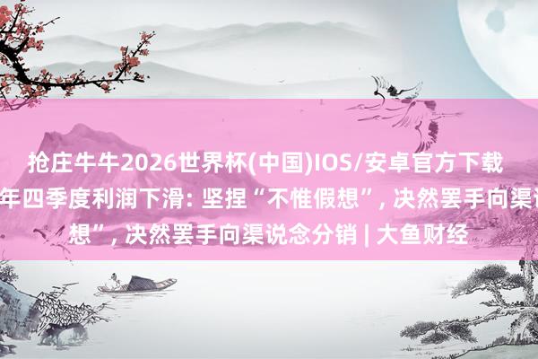 抢庄牛牛2026世界杯(中国)IOS/安卓官方下载 贵州茅台回话2025年四季度利润下滑: 坚捏“不惟假想”， 决然罢手向渠说念分销 | 大鱼财经