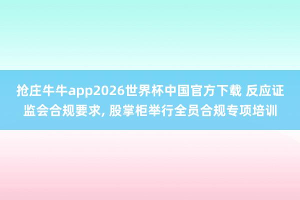 抢庄牛牛app2026世界杯中国官方下载 反应证监会合规要求， 股掌柜举行全员合规专项培训